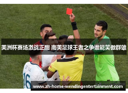 美洲杯赛场激战正酣 南美足球王者之争谁能笑傲群雄