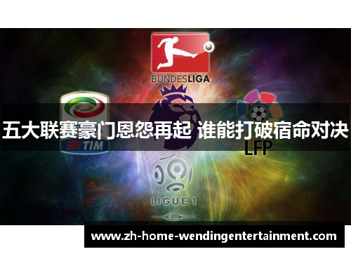 五大联赛豪门恩怨再起 谁能打破宿命对决