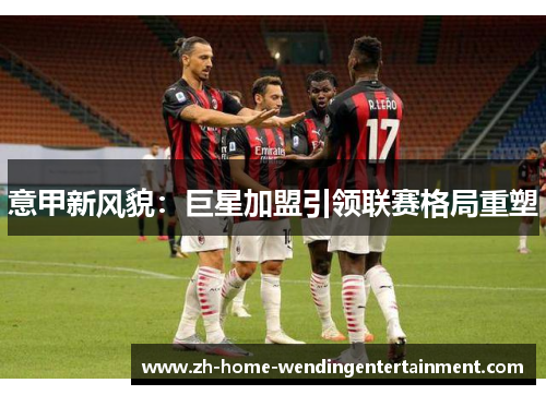 意甲新风貌：巨星加盟引领联赛格局重塑