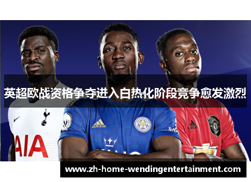 英超欧战资格争夺进入白热化阶段竞争愈发激烈