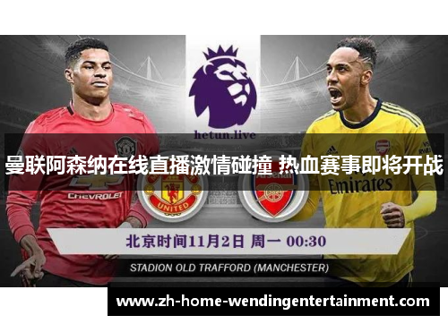 曼联阿森纳在线直播激情碰撞 热血赛事即将开战