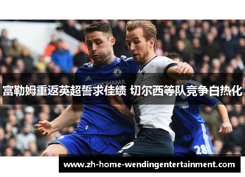 富勒姆重返英超誓求佳绩 切尔西等队竞争白热化