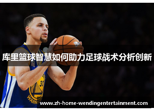 库里篮球智慧如何助力足球战术分析创新