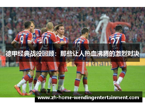 德甲经典战役回顾：那些让人热血沸腾的激烈对决